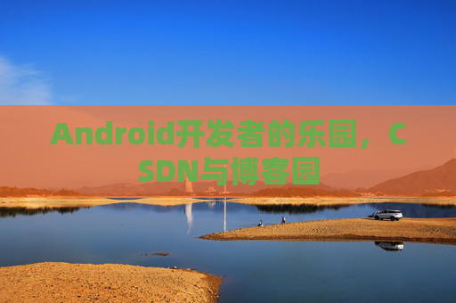 Android开发者的乐园，CSDN与博客园