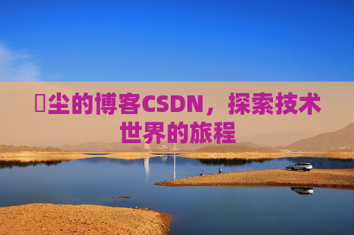 玦尘的博客CSDN，探索技术世界的旅程
