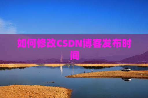 如何修改CSDN博客发布时间