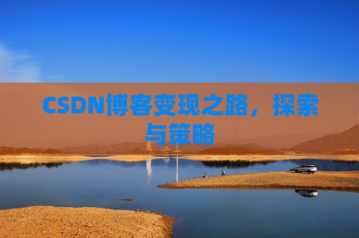 CSDN博客变现之路，探索与策略